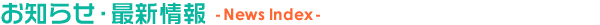 お知らせ・最新情報 - News Index -