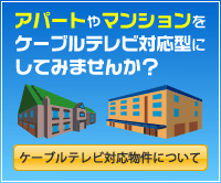 アパートやマンションをケーブルテレビ対応型にしてみませんか？