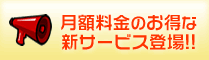 月額料金のお得な新サービス登場！