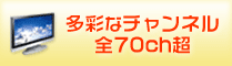 多彩なチャンネル、全70ch超！
